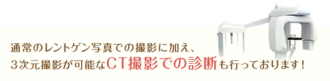 通常のレントゲン写真での撮影に加え、3次元撮影が可能なCT撮影での診断も行っております。
