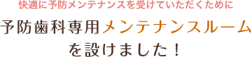 予防歯科専用メンテナンスルームを設けました!