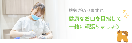 根気がいりますが、健康なお口を目指して一緒に頑張りましょう!
