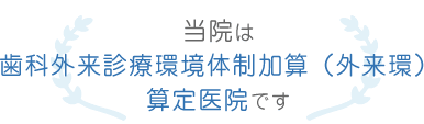 当院は歯科外来診療環境体制加算(外来環)算定医院です